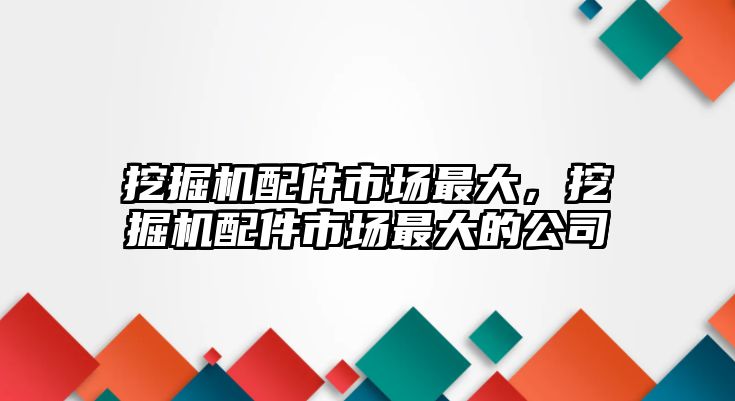 挖掘機(jī)配件市場最大，挖掘機(jī)配件市場最大的公司