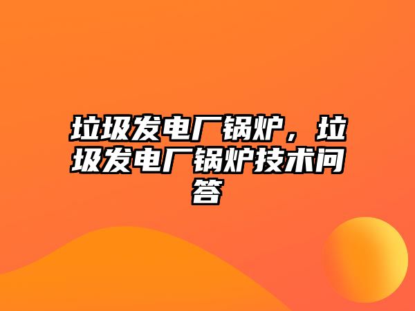 垃圾發(fā)電廠鍋爐，垃圾發(fā)電廠鍋爐技術(shù)問答