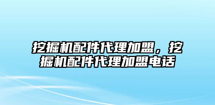 挖掘機配件代理加盟，挖掘機配件代理加盟電話