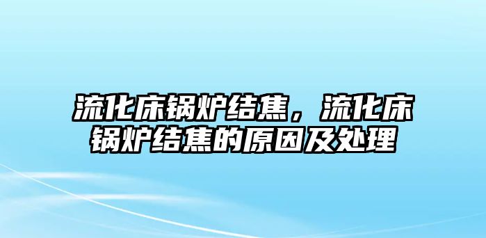 流化床鍋爐結(jié)焦，流化床鍋爐結(jié)焦的原因及處理