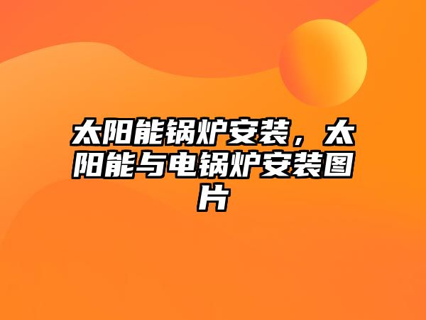 太陽(yáng)能鍋爐安裝，太陽(yáng)能與電鍋爐安裝圖片