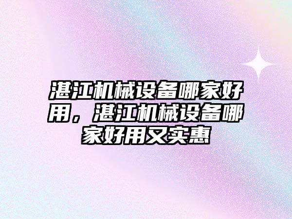 湛江機械設(shè)備哪家好用，湛江機械設(shè)備哪家好用又實惠