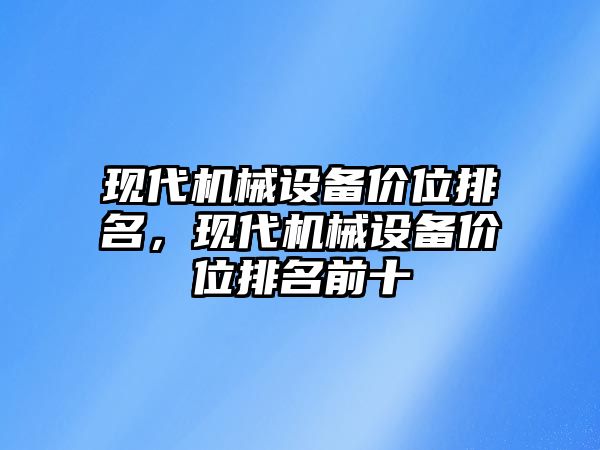 現(xiàn)代機械設(shè)備價位排名，現(xiàn)代機械設(shè)備價位排名前十