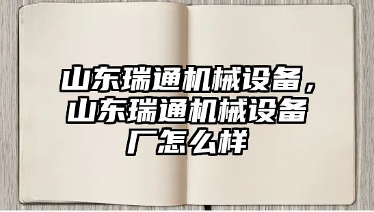 山東瑞通機(jī)械設(shè)備，山東瑞通機(jī)械設(shè)備廠(chǎng)怎么樣