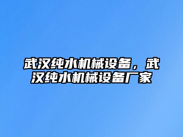 武漢純水機(jī)械設(shè)備，武漢純水機(jī)械設(shè)備廠家