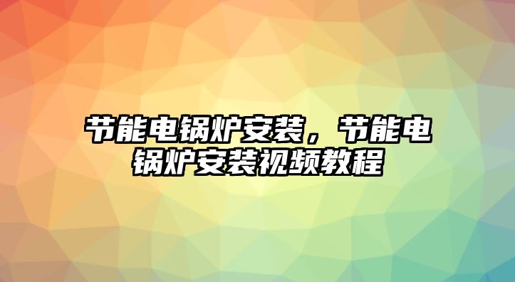 節(jié)能電鍋爐安裝，節(jié)能電鍋爐安裝視頻教程