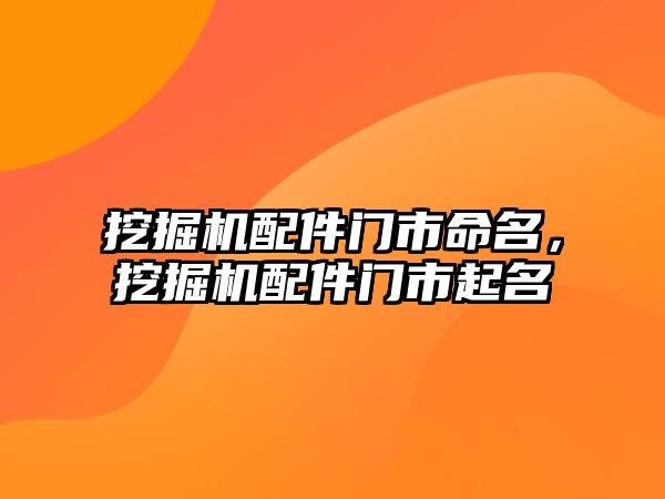 挖掘機配件門市命名，挖掘機配件門市起名