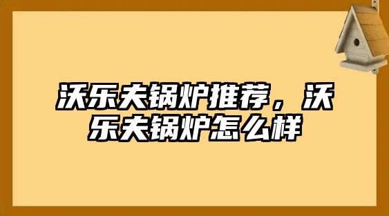 沃樂夫鍋爐推薦，沃樂夫鍋爐怎么樣