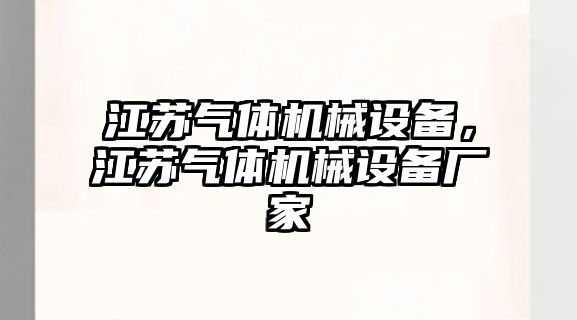 江蘇氣體機(jī)械設(shè)備，江蘇氣體機(jī)械設(shè)備廠家