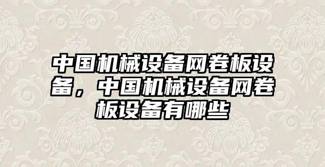 中國(guó)機(jī)械設(shè)備網(wǎng)卷板設(shè)備，中國(guó)機(jī)械設(shè)備網(wǎng)卷板設(shè)備有哪些