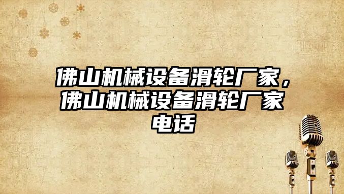 佛山機械設(shè)備滑輪廠家，佛山機械設(shè)備滑輪廠家電話