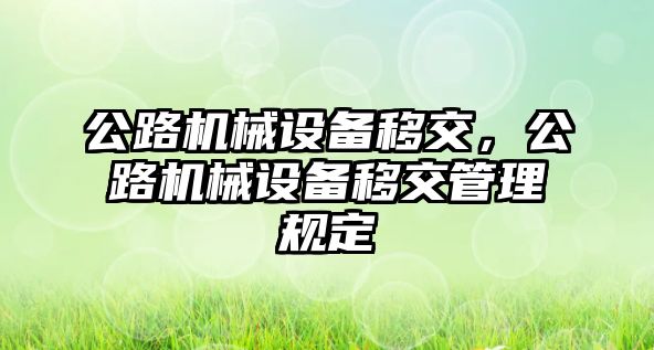 公路機械設(shè)備移交，公路機械設(shè)備移交管理規(guī)定