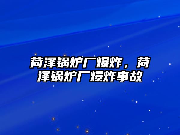 菏澤鍋爐廠爆炸，菏澤鍋爐廠爆炸事故