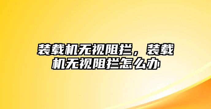 裝載機(jī)無視阻攔，裝載機(jī)無視阻攔怎么辦