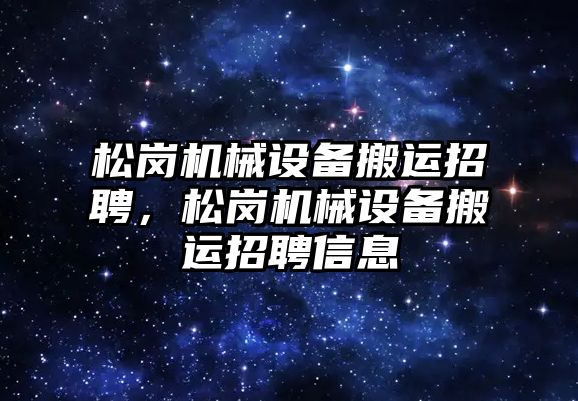 松崗機械設備搬運招聘，松崗機械設備搬運招聘信息