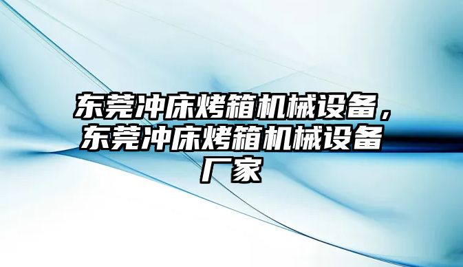 東莞沖床烤箱機械設(shè)備，東莞沖床烤箱機械設(shè)備廠家