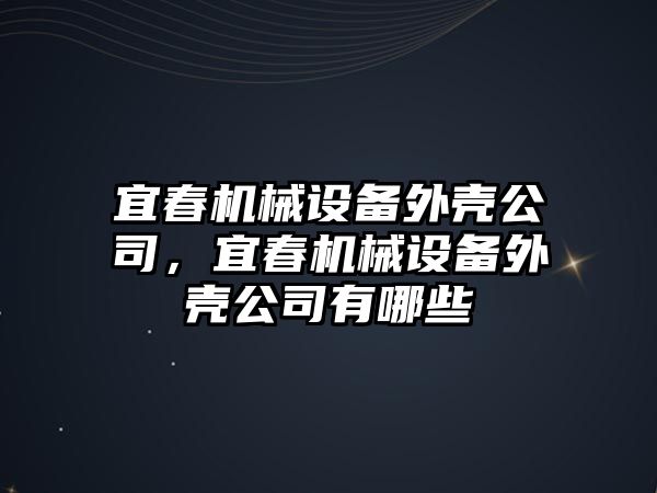 宜春機械設備外殼公司，宜春機械設備外殼公司有哪些