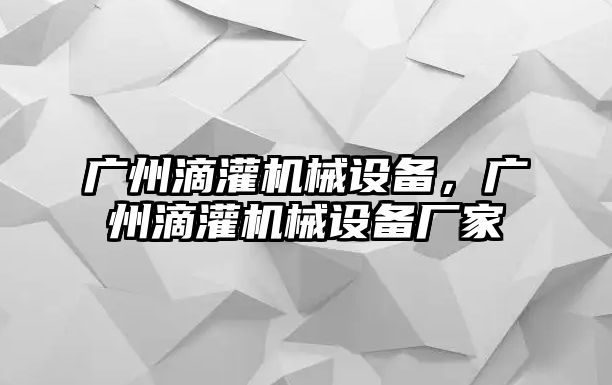 廣州滴灌機(jī)械設(shè)備，廣州滴灌機(jī)械設(shè)備廠家