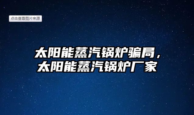 太陽能蒸汽鍋爐騙局，太陽能蒸汽鍋爐廠家