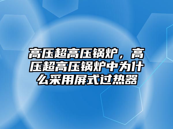 高壓超高壓鍋爐，高壓超高壓鍋爐中為什么采用屏式過熱器