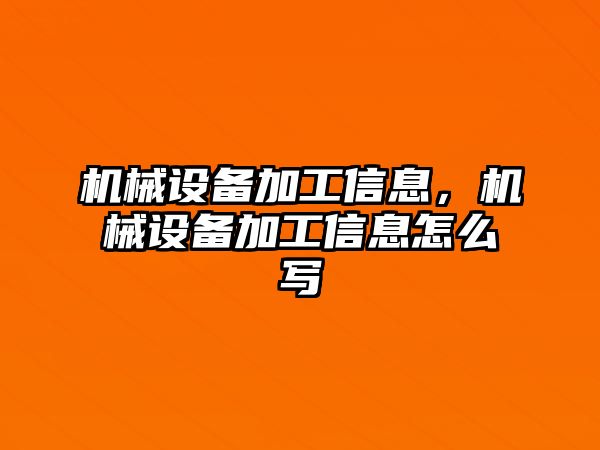 機械設(shè)備加工信息，機械設(shè)備加工信息怎么寫