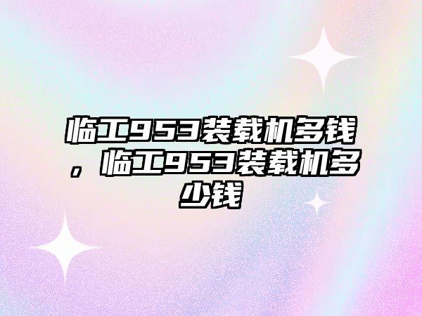 臨工953裝載機多錢，臨工953裝載機多少錢