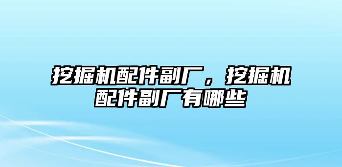 挖掘機(jī)配件副廠，挖掘機(jī)配件副廠有哪些