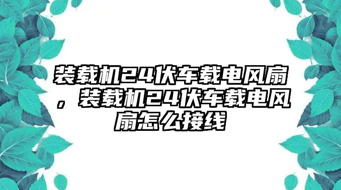 裝載機24伏車載電風扇，裝載機24伏車載電風扇怎么接線