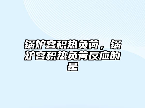 鍋爐容積熱負荷，鍋爐容積熱負荷反應的是