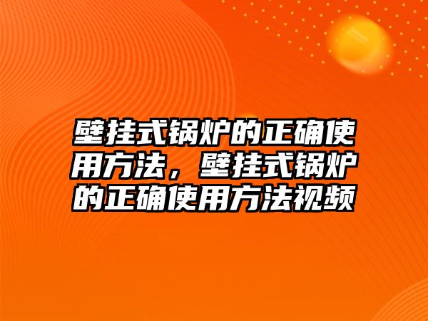 壁掛式鍋爐的正確使用方法，壁掛式鍋爐的正確使用方法視頻