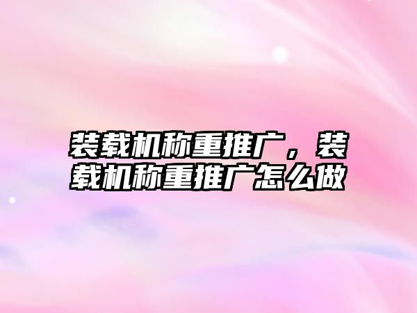 裝載機稱重推廣，裝載機稱重推廣怎么做