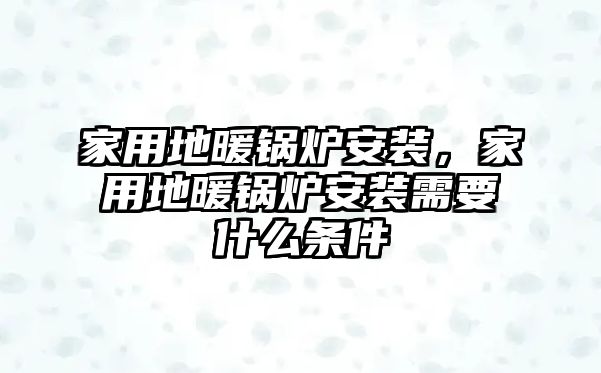 家用地暖鍋爐安裝，家用地暖鍋爐安裝需要什么條件