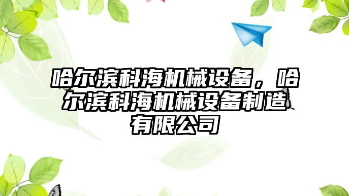 哈爾濱科海機械設(shè)備，哈爾濱科海機械設(shè)備制造有限公司