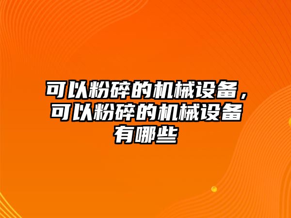 可以粉碎的機(jī)械設(shè)備，可以粉碎的機(jī)械設(shè)備有哪些