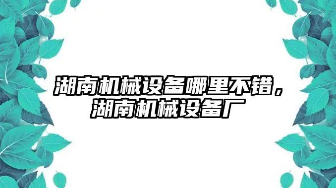 湖南機械設(shè)備哪里不錯，湖南機械設(shè)備廠