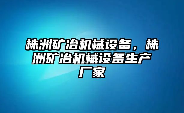 株洲礦冶機械設(shè)備，株洲礦冶機械設(shè)備生產(chǎn)廠家