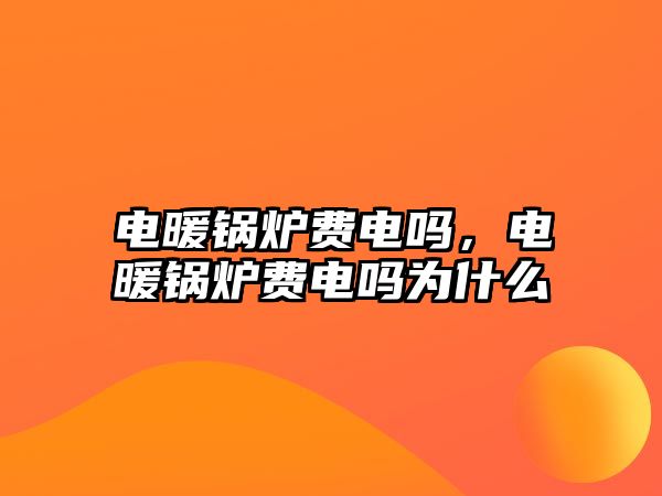 電暖鍋爐費(fèi)電嗎，電暖鍋爐費(fèi)電嗎為什么