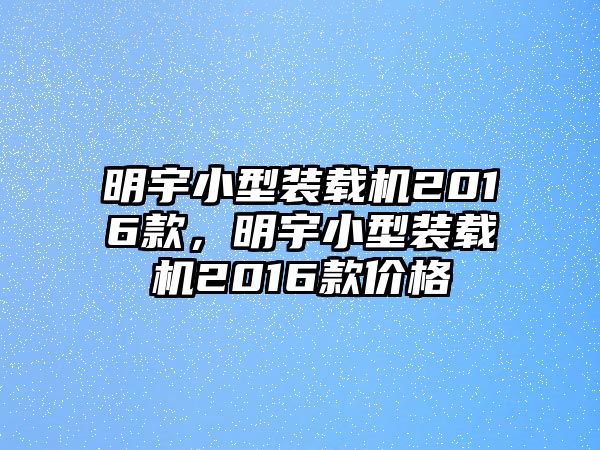 明宇小型裝載機(jī)2016款，明宇小型裝載機(jī)2016款價格