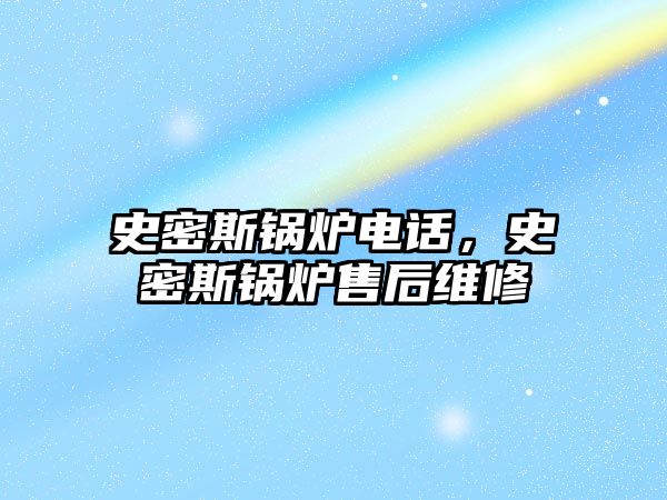 史密斯鍋爐電話，史密斯鍋爐售后維修