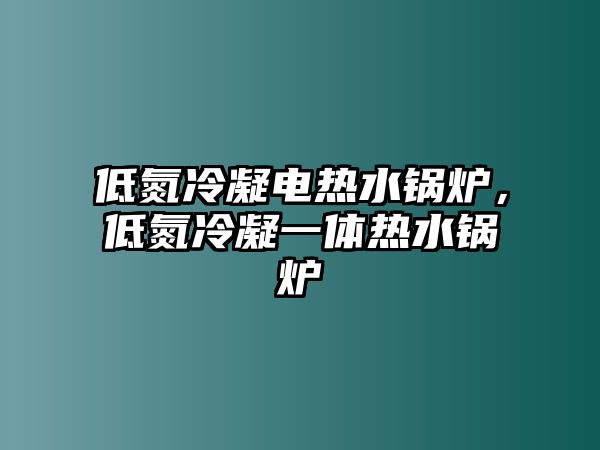 低氮冷凝電熱水鍋爐，低氮冷凝一體熱水鍋爐