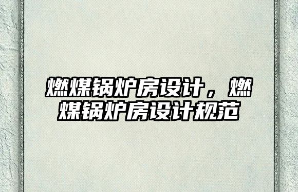 燃煤鍋爐房設計，燃煤鍋爐房設計規(guī)范