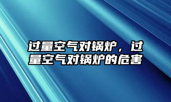 過(guò)量空氣對(duì)鍋爐，過(guò)量空氣對(duì)鍋爐的危害