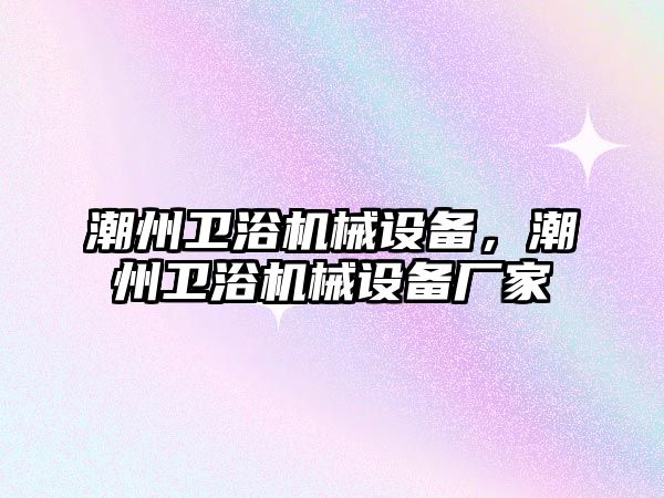 潮州衛(wèi)浴機械設(shè)備，潮州衛(wèi)浴機械設(shè)備廠家