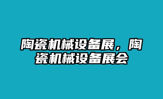 陶瓷機(jī)械設(shè)備展，陶瓷機(jī)械設(shè)備展會(huì)