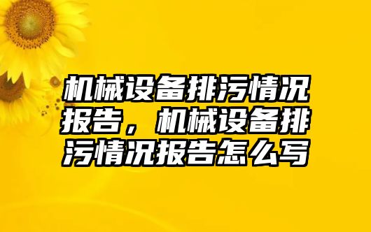 機械設(shè)備排污情況報告，機械設(shè)備排污情況報告怎么寫