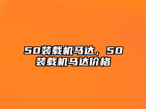 50裝載機(jī)馬達(dá)，50裝載機(jī)馬達(dá)價格