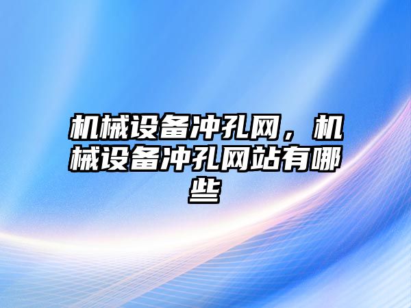 機械設備沖孔網(wǎng)，機械設備沖孔網(wǎng)站有哪些