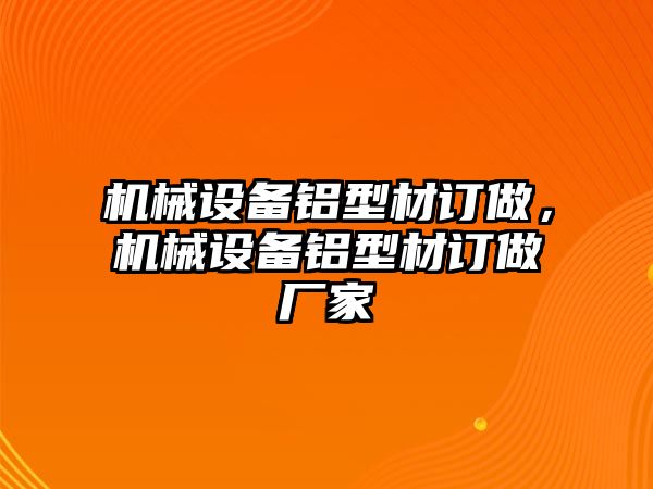 機(jī)械設(shè)備鋁型材訂做，機(jī)械設(shè)備鋁型材訂做廠家