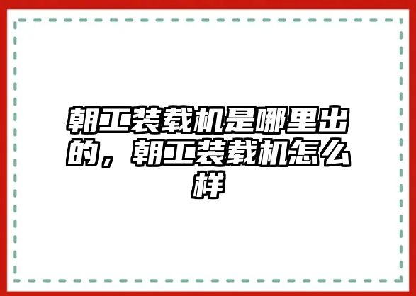 朝工裝載機(jī)是哪里出的，朝工裝載機(jī)怎么樣