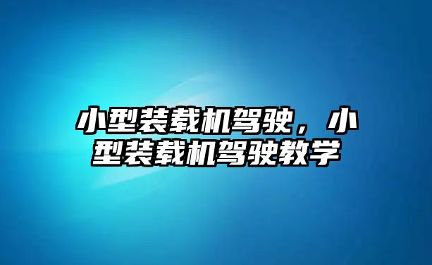 小型裝載機(jī)駕駛，小型裝載機(jī)駕駛教學(xué)